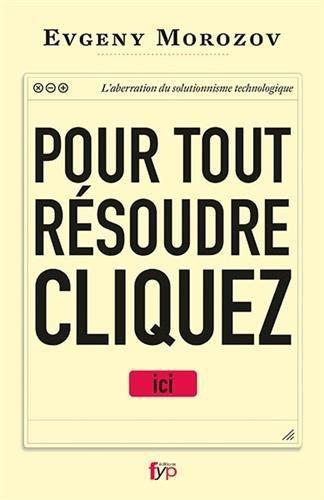 Pour tout résoudre cliquez ici - l'aberration du solutionnisme technologique (French language, FYP Editions)